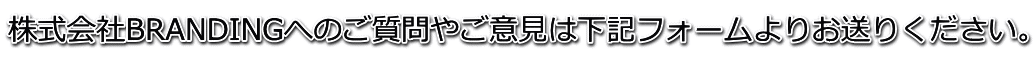 株式会社BRANDINGへのご質問やご意見は下記フォームよりお送りください。